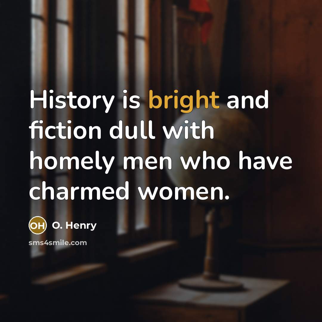 “History is bright and fiction dull with homely men who…” quote by O. Henry