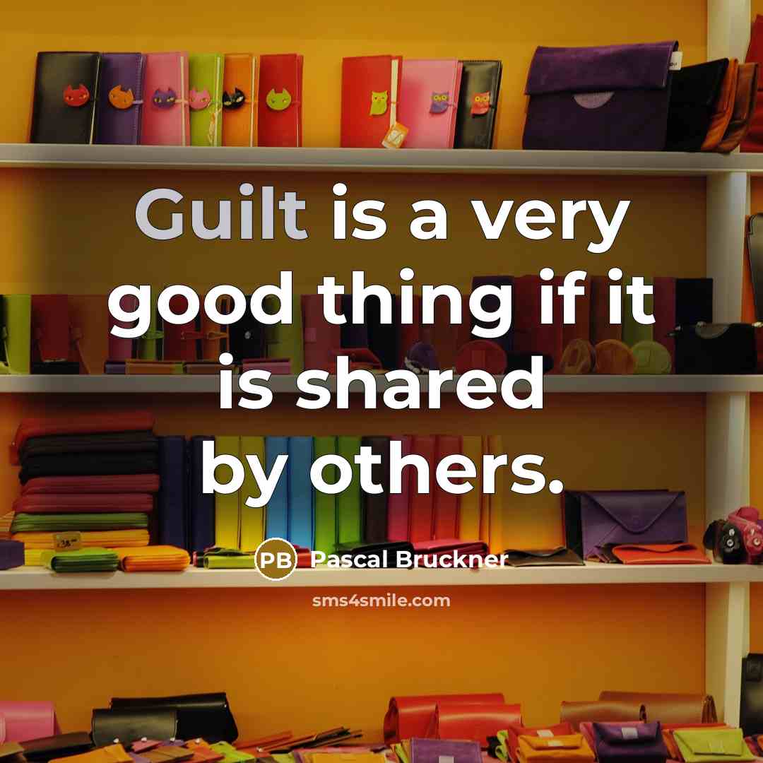 “Guilt is a very good thing if it is shared…” quote by Pascal Bruckner