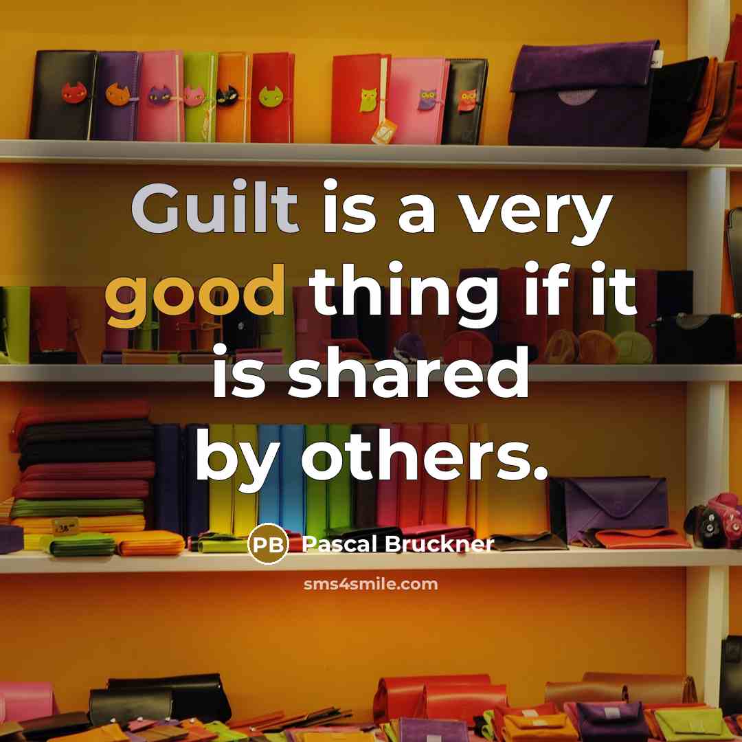 “Guilt is a very good thing if it is shared by others.” quote by Pascal Bruckner