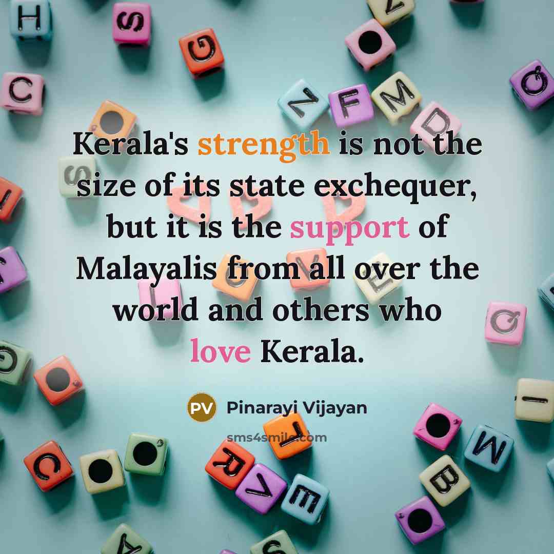 “Kerala's strength is not the size of its state exchequer, but it is the support of Malayalis from all over the world and others who love Kerala.” quote by Pinarayi Vijayan