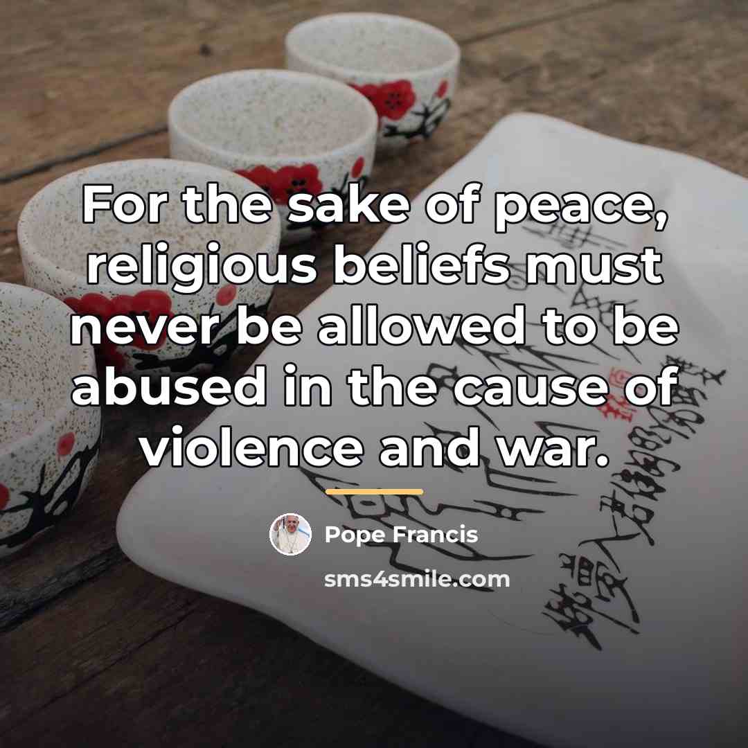 “For the sake of peace, religious beliefs must never be…” quote by Pope Francis