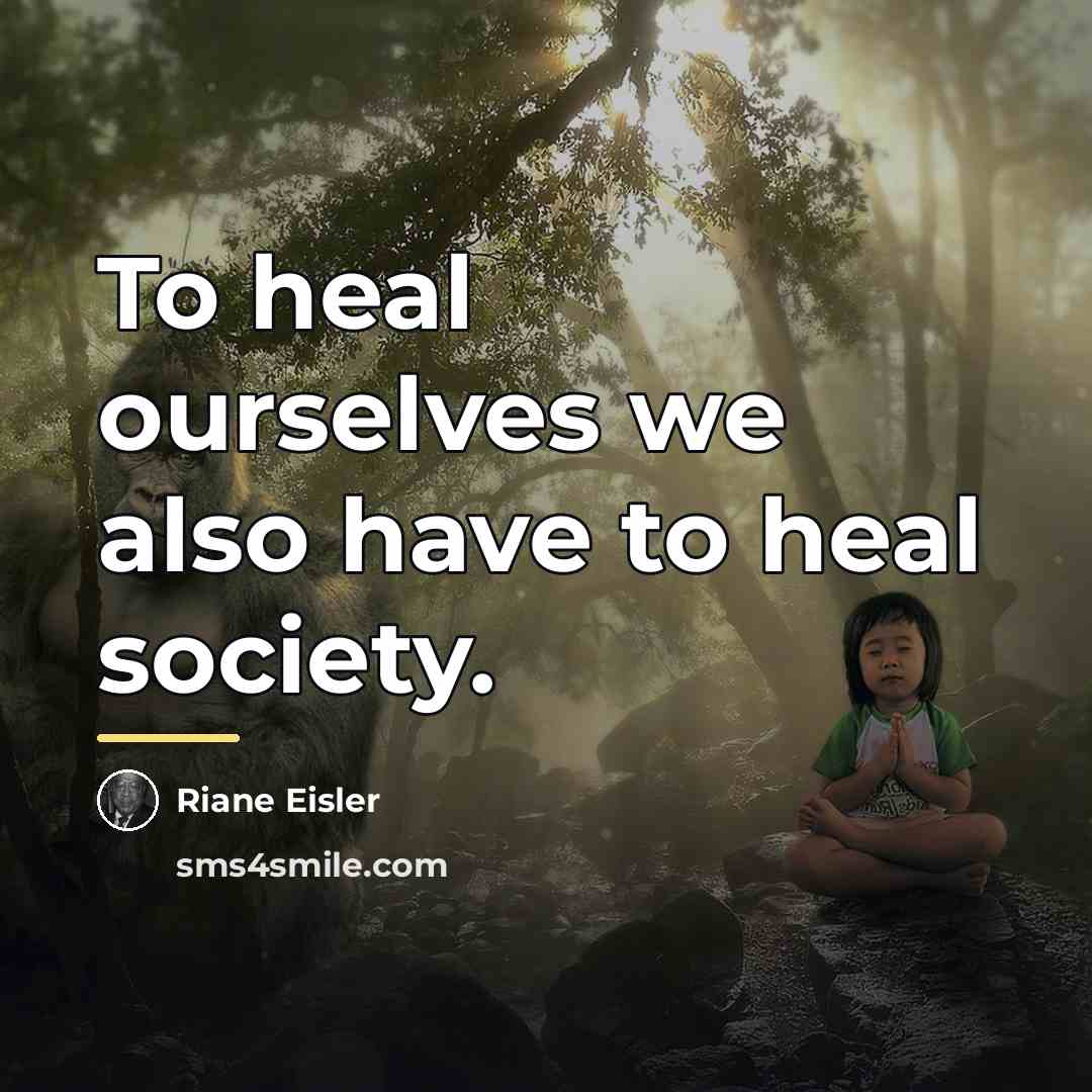 “To heal ourselves we also have to heal society.…” quote by Riane Eisler