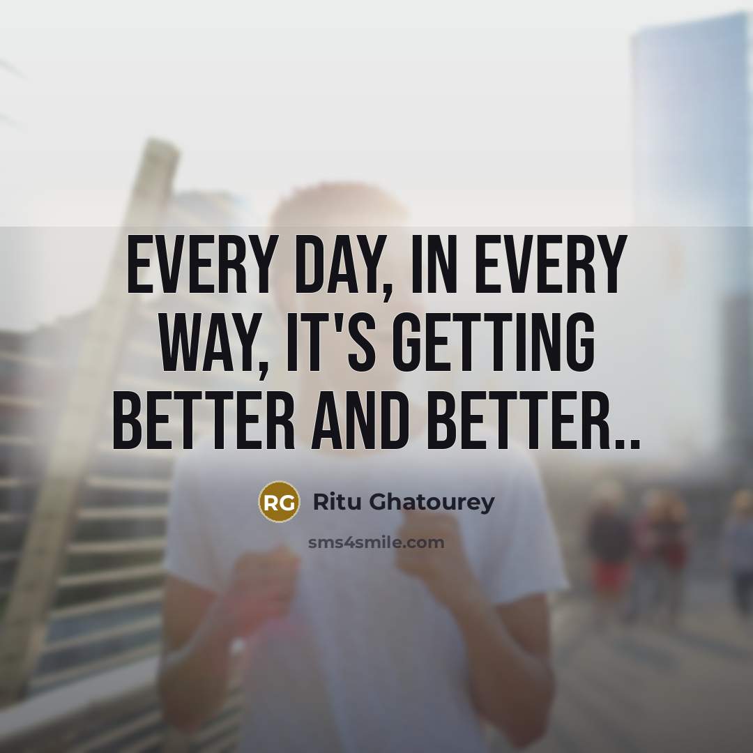 “Every day, in every way, it's getting better and better..…” quote by Ritu Ghatourey