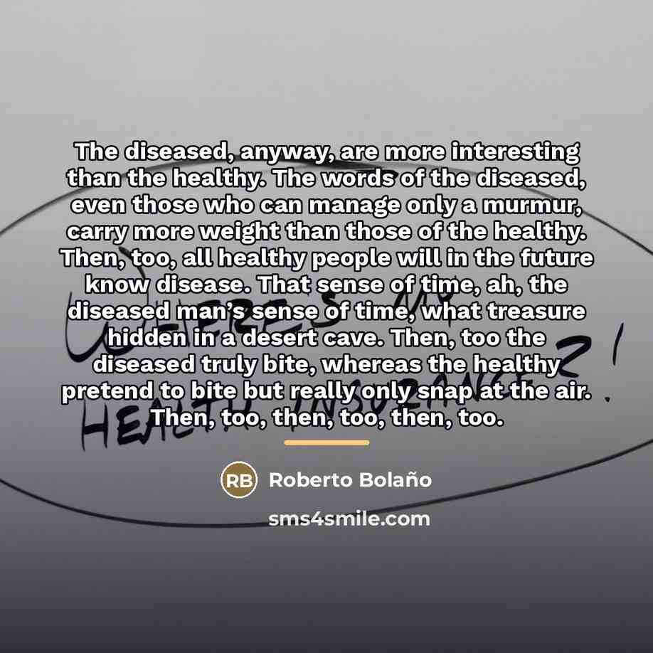“The diseased, anyway, are more interesting than the healthy. The…” quote by Roberto Bolano