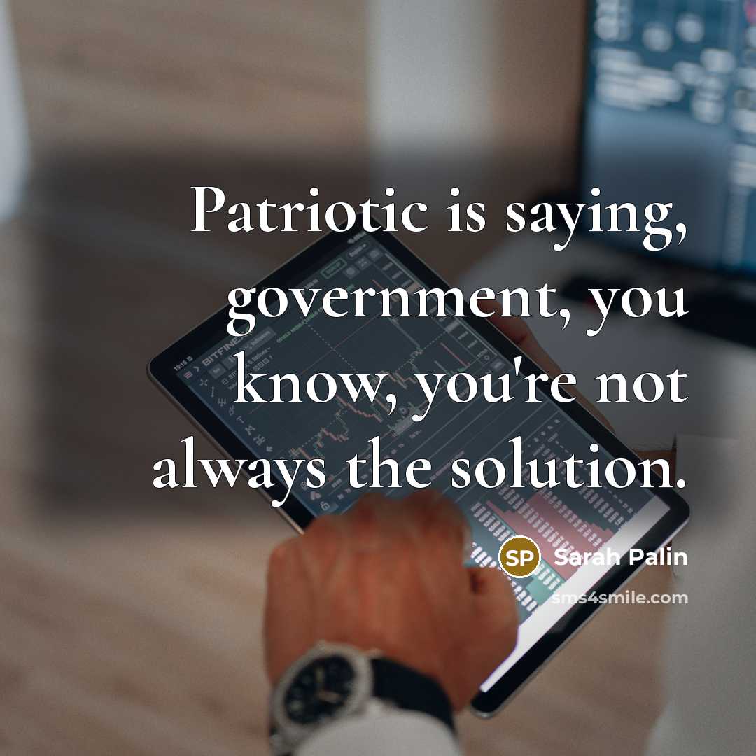 “Patriotic is saying, government, you know, you're not always the…” quote by Sarah Palin