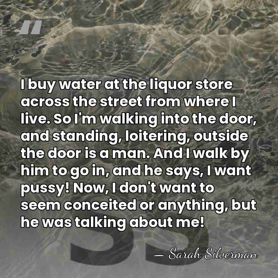 I buy water at the liquor store across the street from where&hellip; - Sarah Silverman