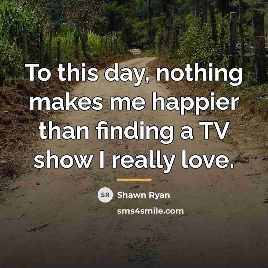 “To this day, nothing makes me happier than finding a…” quote by Shawn Ryan