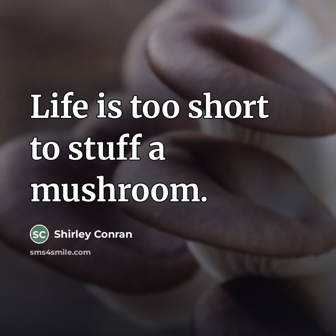 “Life is too short to stuff a mushroom.…” quote by Shirley Conran