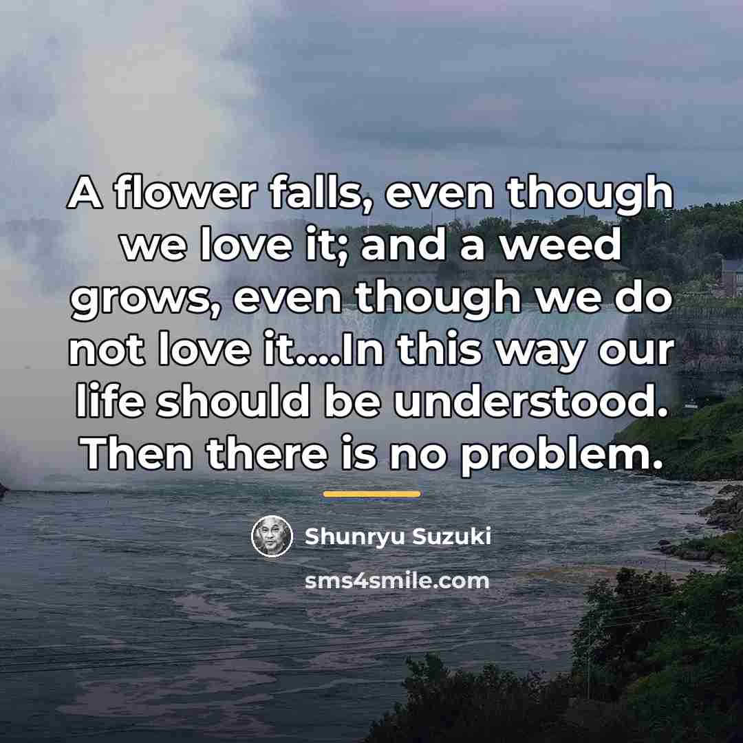 “A flower falls, even though we love it; and a…” quote by Shunryu Suzuki