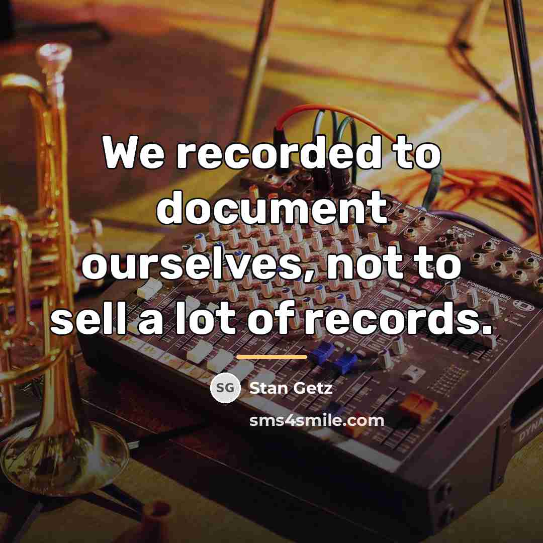 “We recorded to document ourselves, not to sell a lot…” quote by Stan Getz