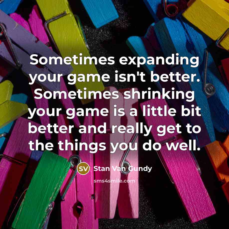 “Sometimes expanding your game isn't better. Sometimes shrinking your game…” quote by Stan Van Gundy