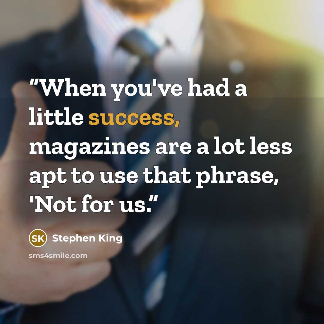 “When you've had a little success, magazines are a lot less apt to use that phrase, 'Not for us.” quote by Stephen King