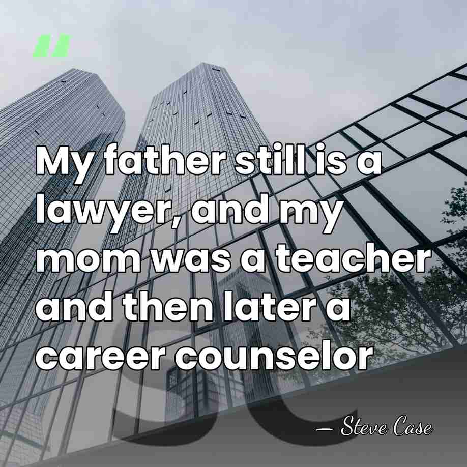 My father still is a lawyer, and my mom was a teacher&hellip; - Steve Case