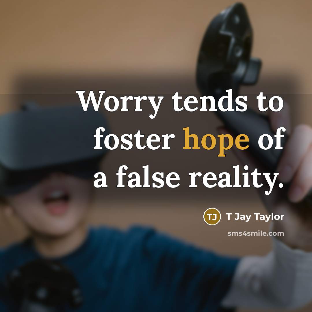 “Worry tends to foster hope of a false reality.…” quote by T Jay Taylor