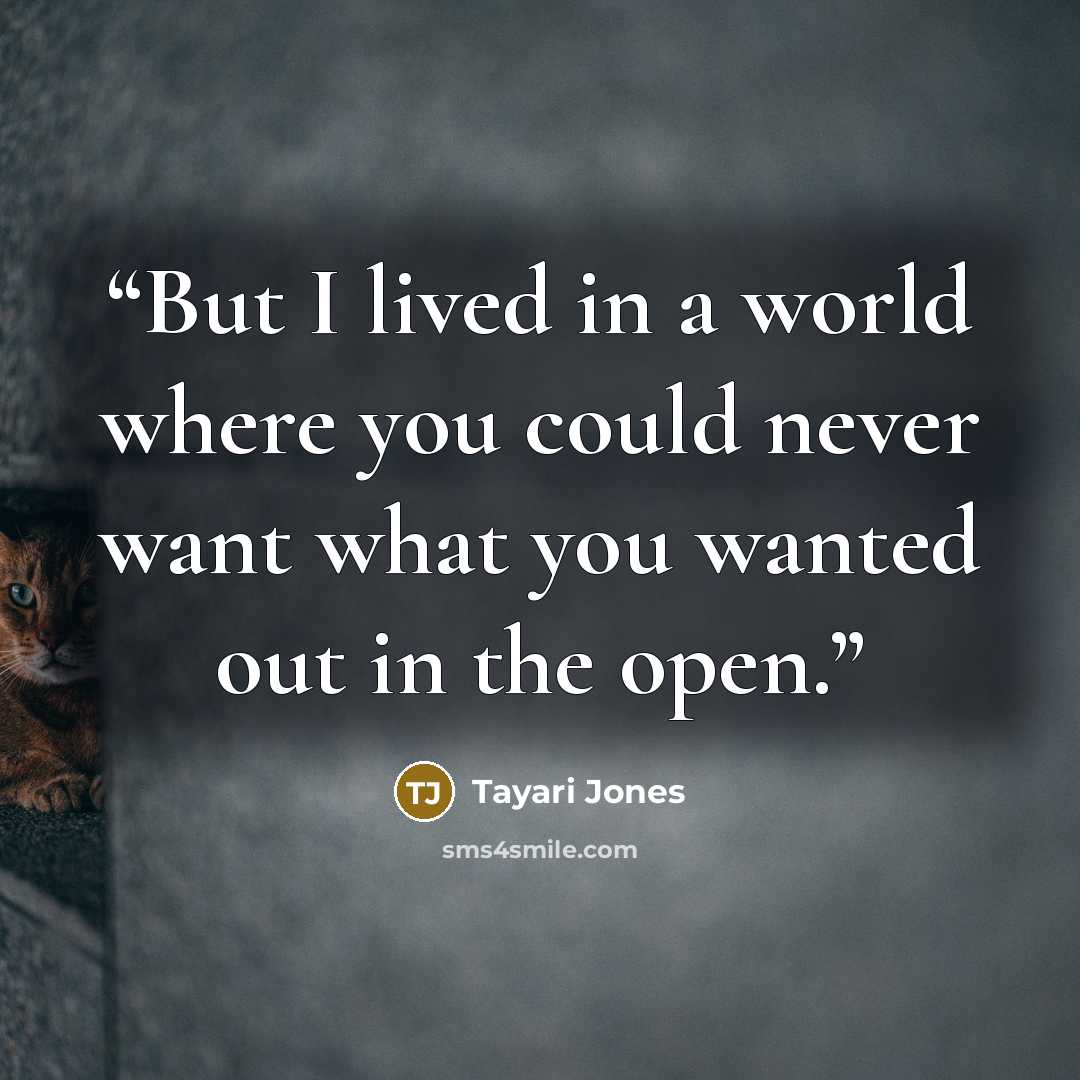“But I lived in a world where you could never want what you wanted out in the open.” quote by Tayari Jones