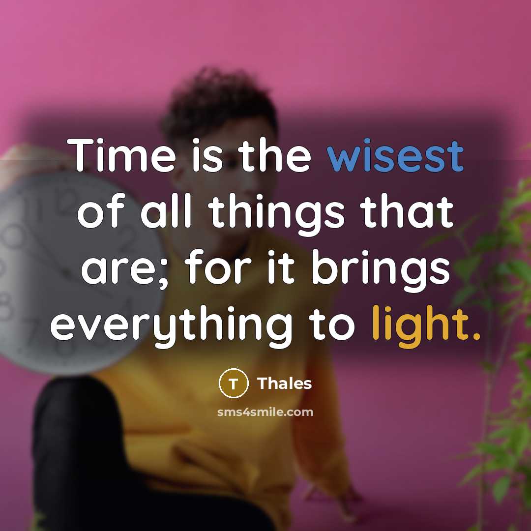 “Time is the wisest of all things that are; for it brings everything to light.” quote by Thales