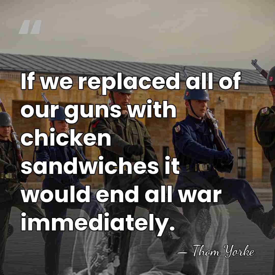 If we replaced all of our guns with chicken sandwiches it would&hellip; - Thom Yorke