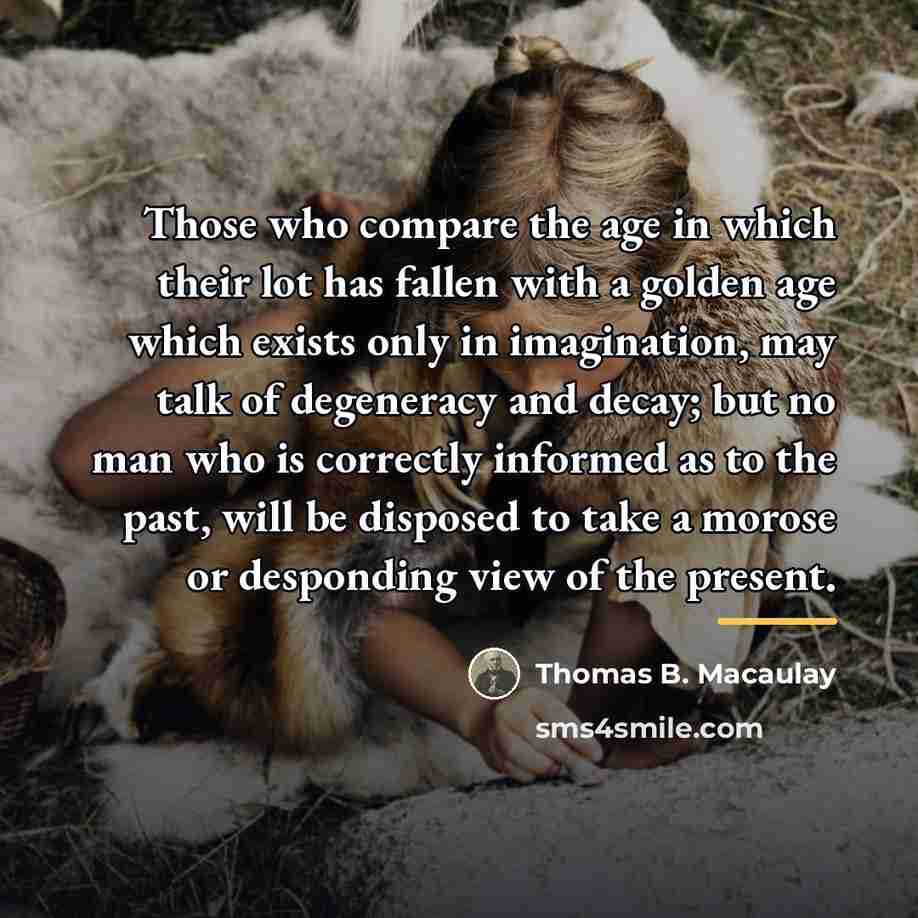 “Those who compare the age in which their lot has…” quote by Thomas B. Macaulay