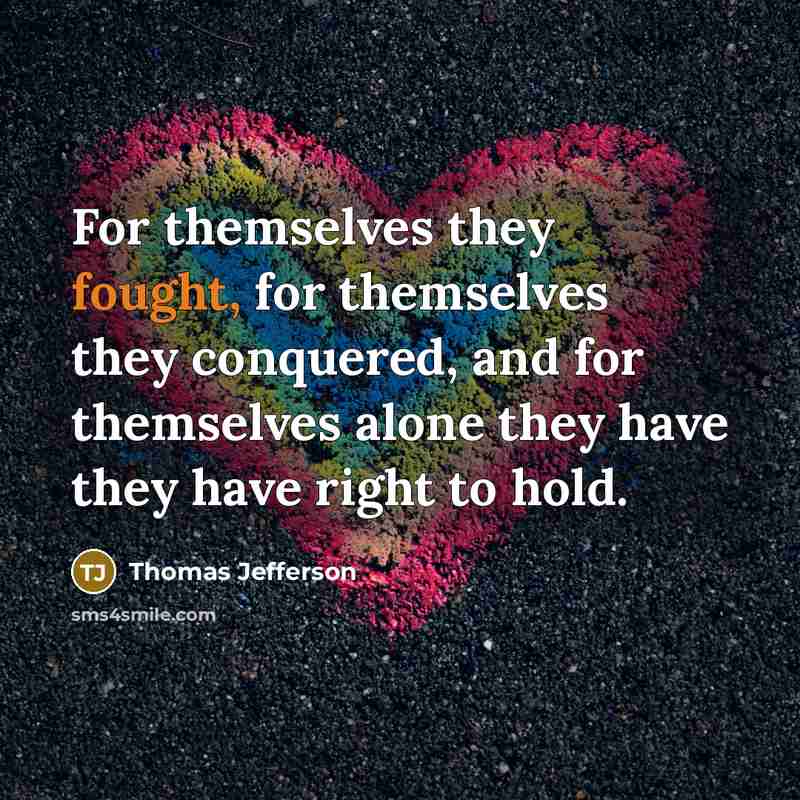 “For themselves they fought, for themselves they conquered, and for…” quote by Thomas Jefferson