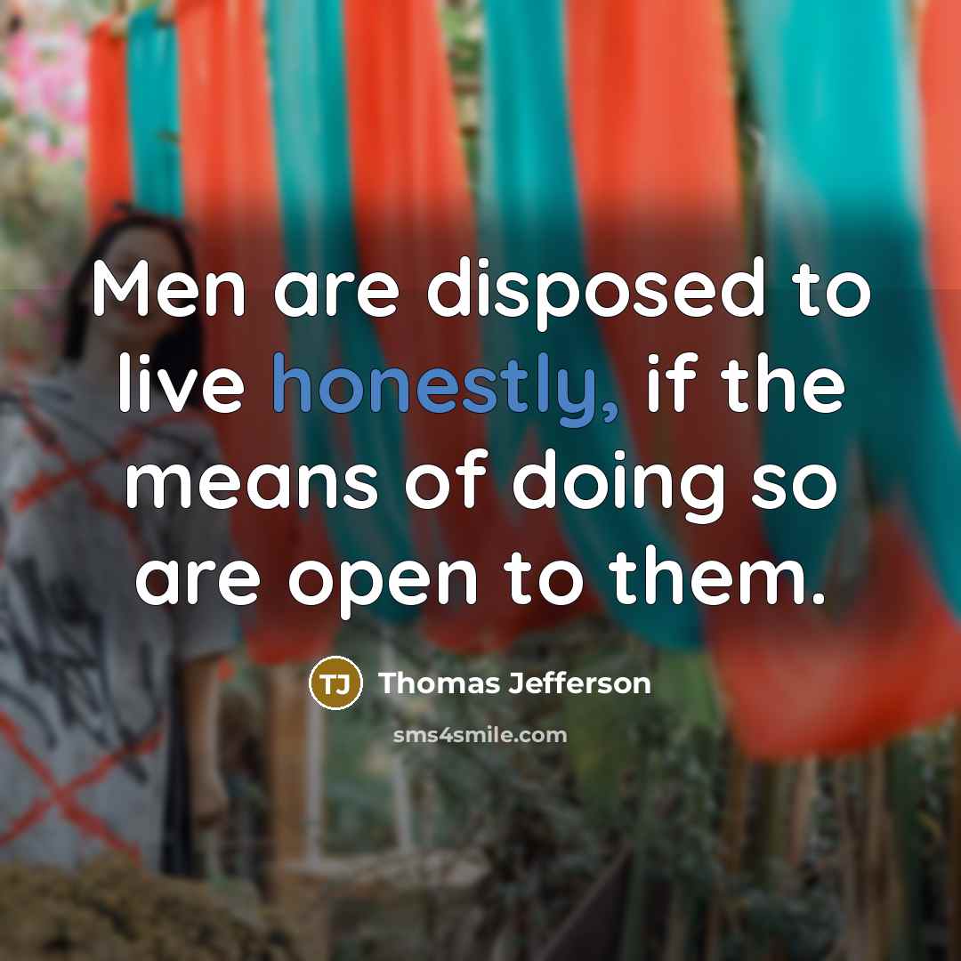 “Men are disposed to live honestly, if the means of doing so are open to them.” quote by Thomas Jefferson