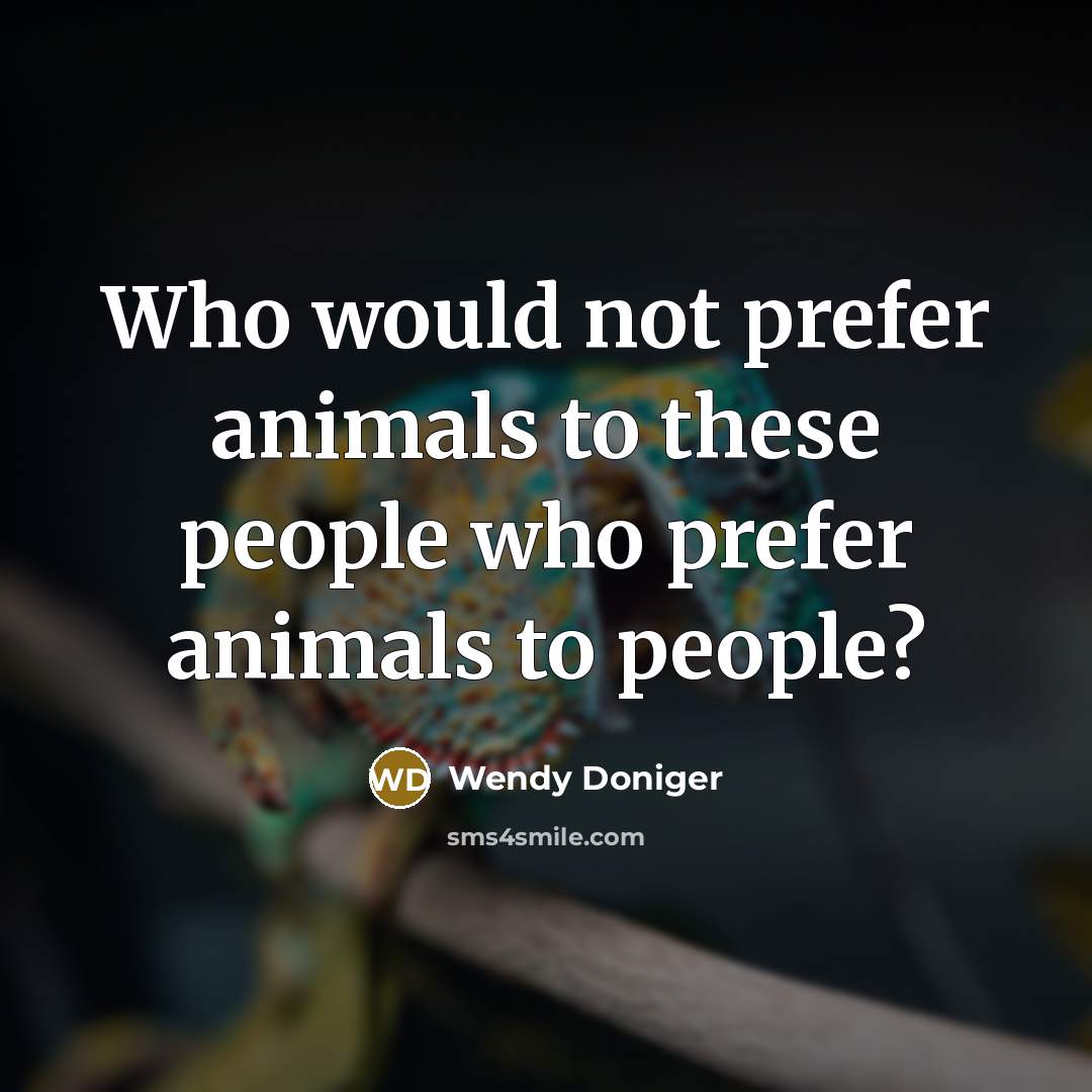 “Who would not prefer animals to these people who prefer…” quote by Wendy Doniger