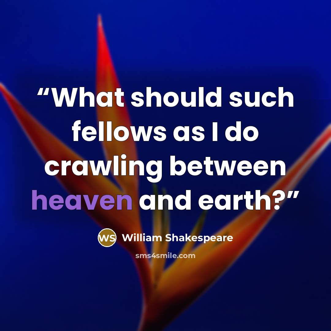 “What should such fellows as I do crawling between heaven and earth?” quote by William Shakespeare