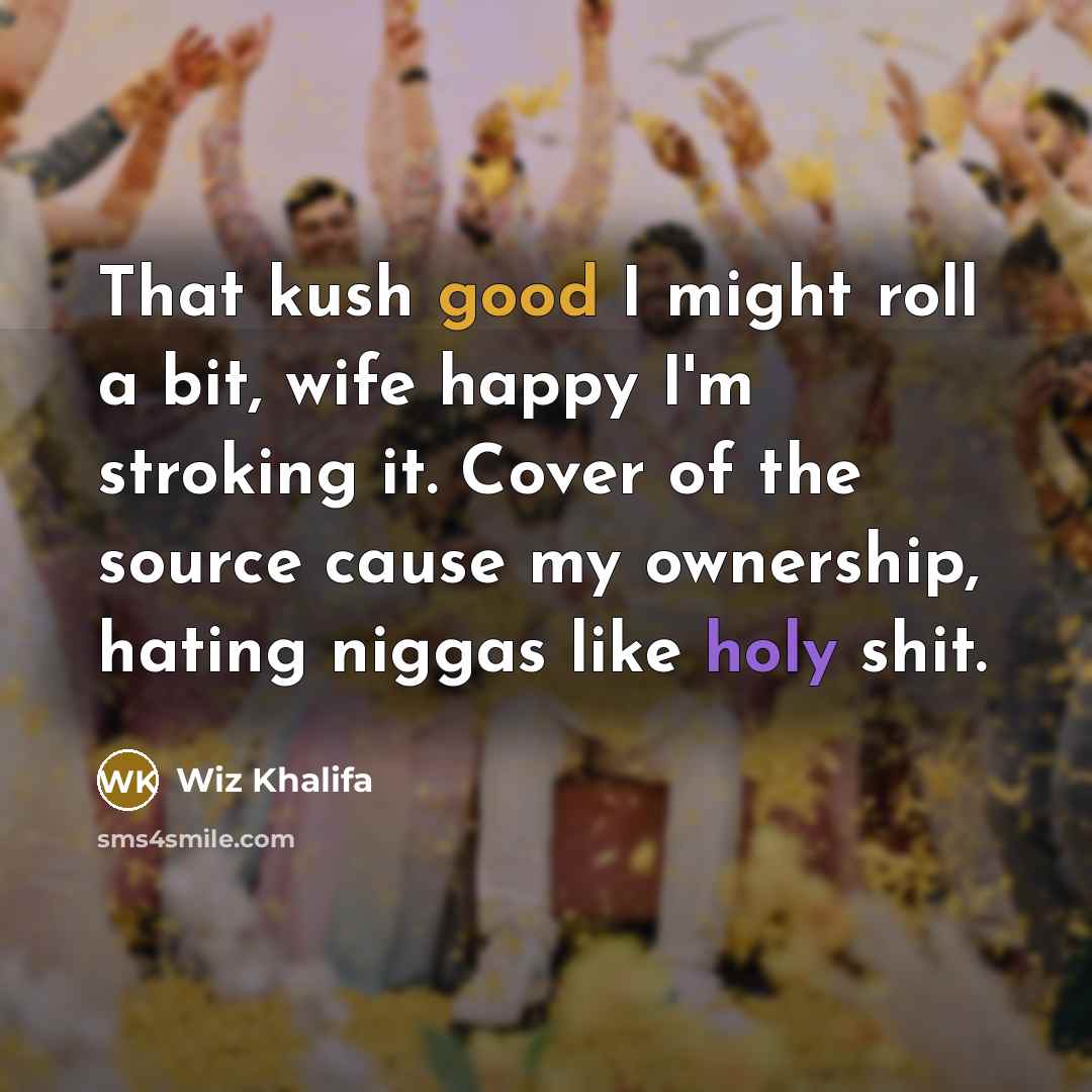 “That kush good I might roll a bit, wife happy…” quote by Wiz Khalifa