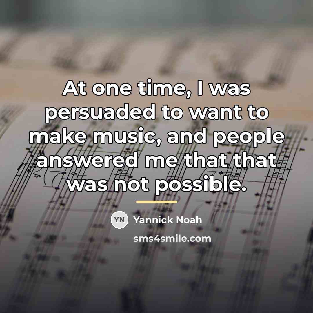 “At one time, I was persuaded to want to make…” quote by Yannick Noah
