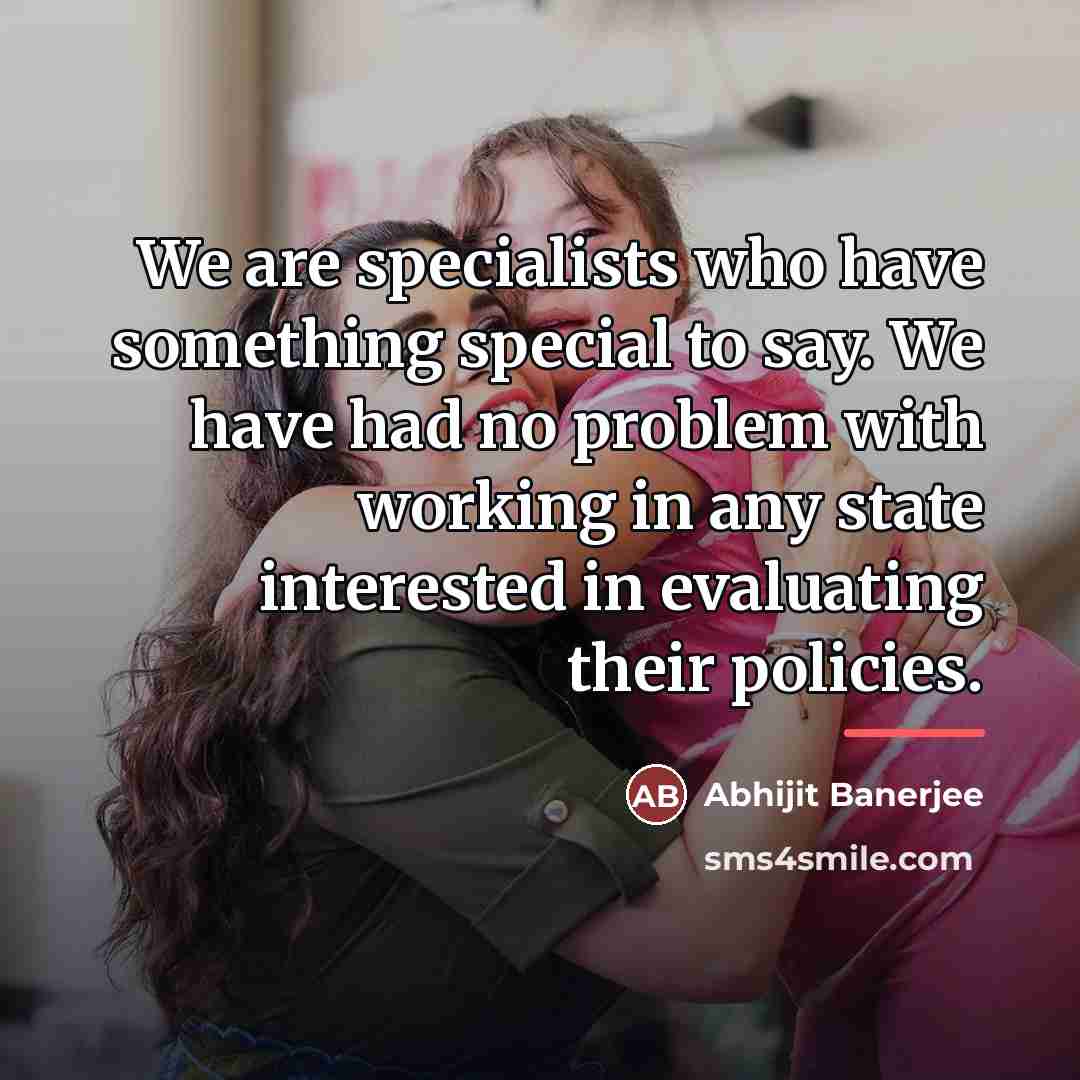 “We are specialists who have something special to say. We…” quote by Abhijit Banerjee