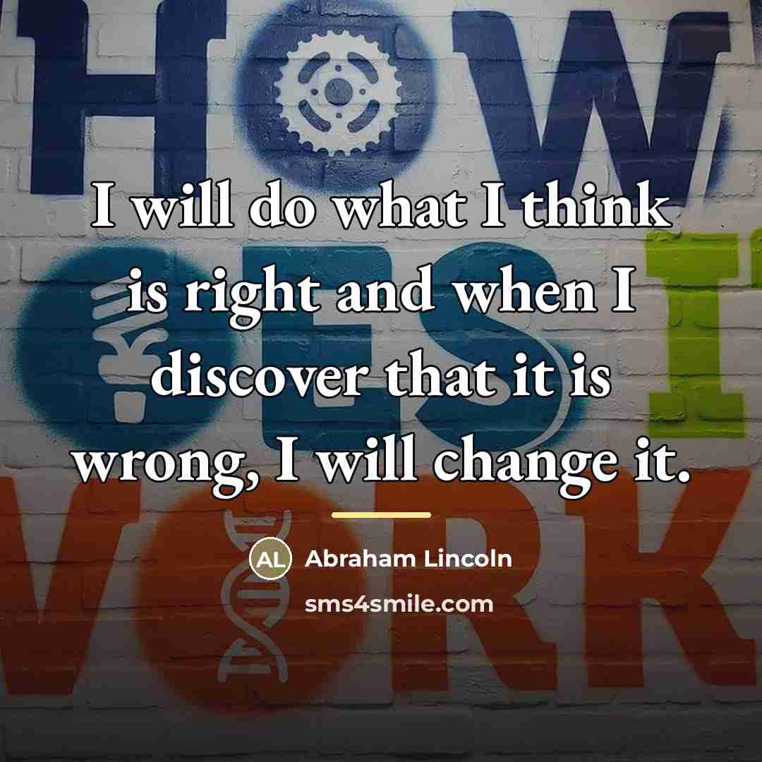 “I will do what I think is right and when…” quote by Abraham Lincoln