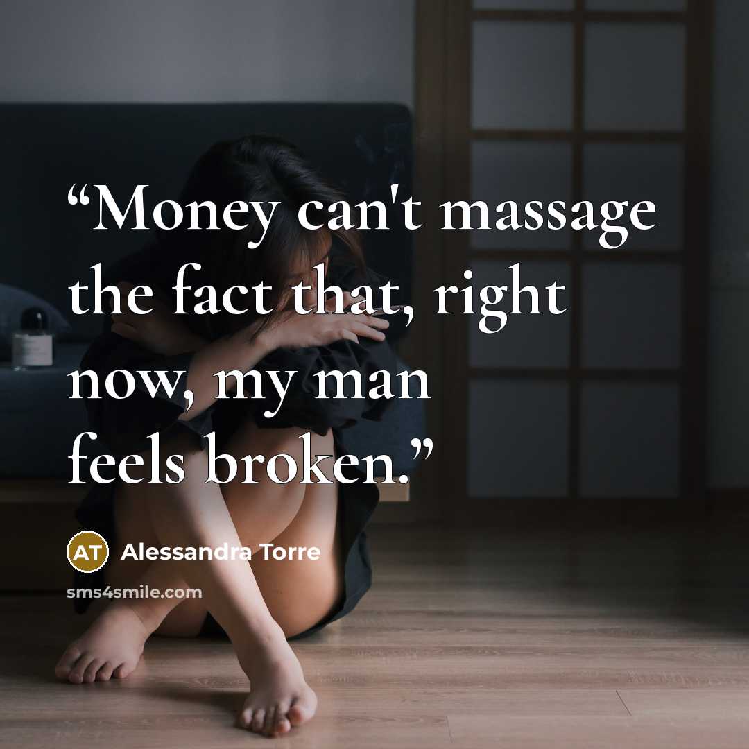 “Money can't massage the fact that, right now, my man feels broken.” quote by Alessandra Torre