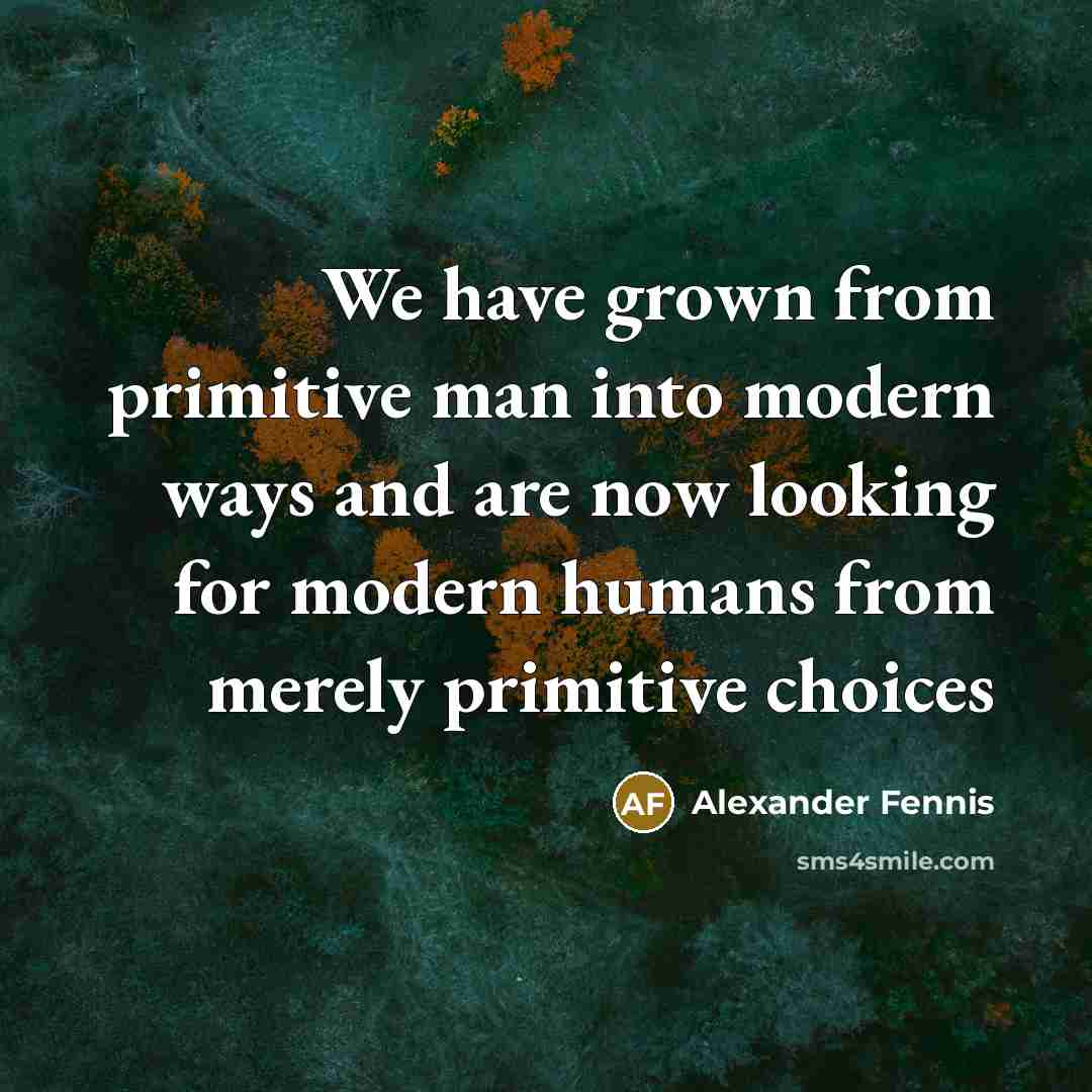 “We have grown from primitive man into modern ways and…” quote by Alexander Fennis