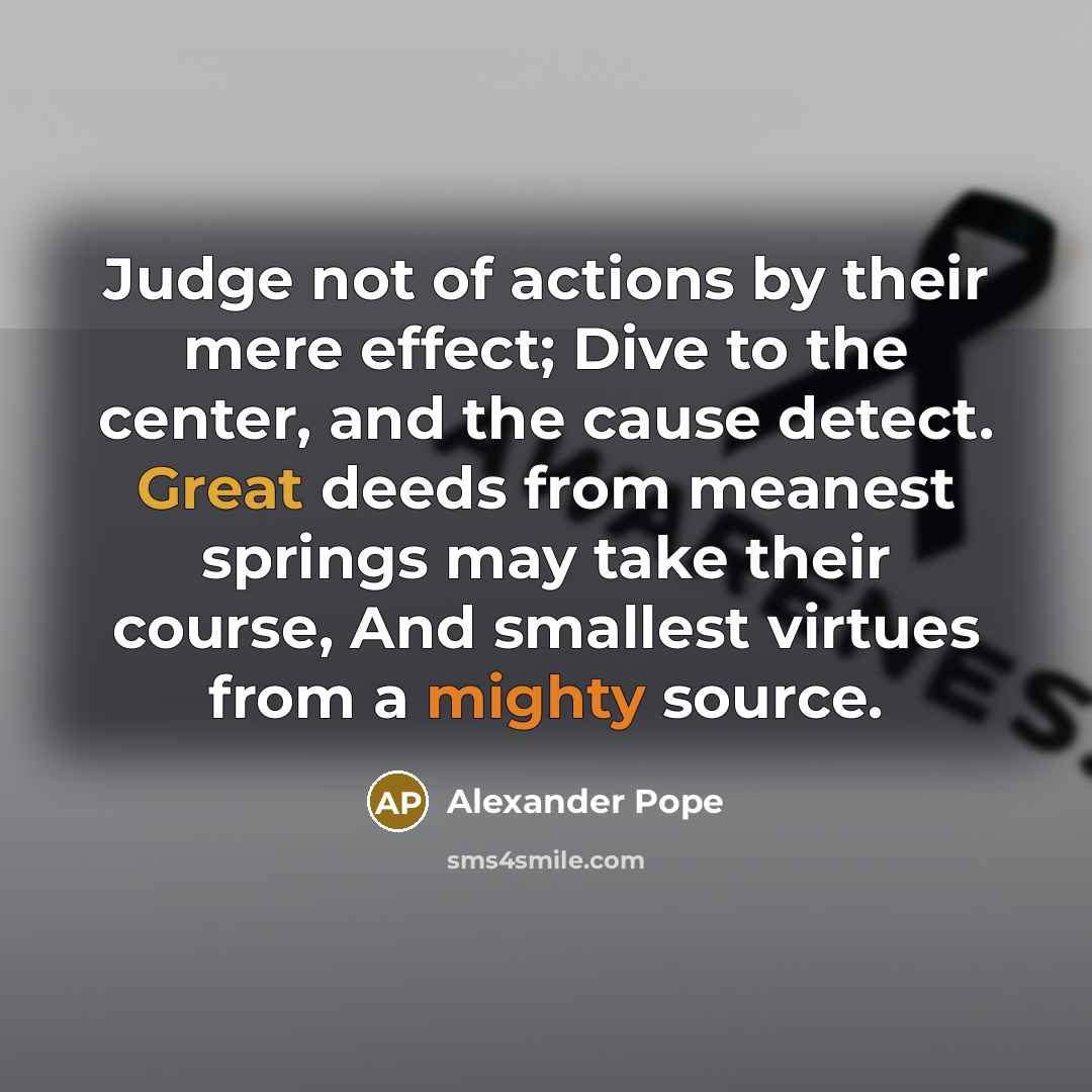 “Judge not of actions by their mere effect; Dive to…” quote by Alexander Pope