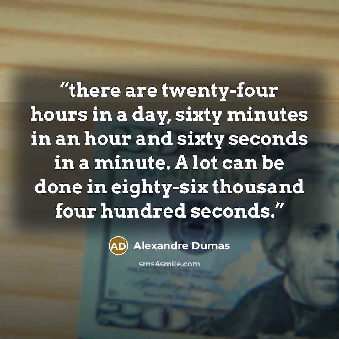 “there are twenty-four hours in a day, sixty minutes in an hour and sixty seconds in a minute. A lot can be done in eighty-six thousand four hundred seconds.” quote by Alexandre Dumas