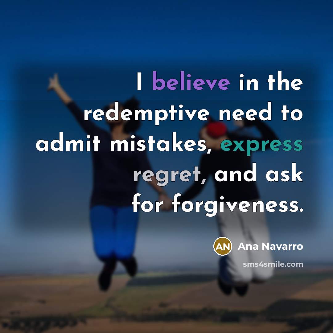 “I believe in the redemptive need to admit mistakes, express…” quote by Ana Navarro
