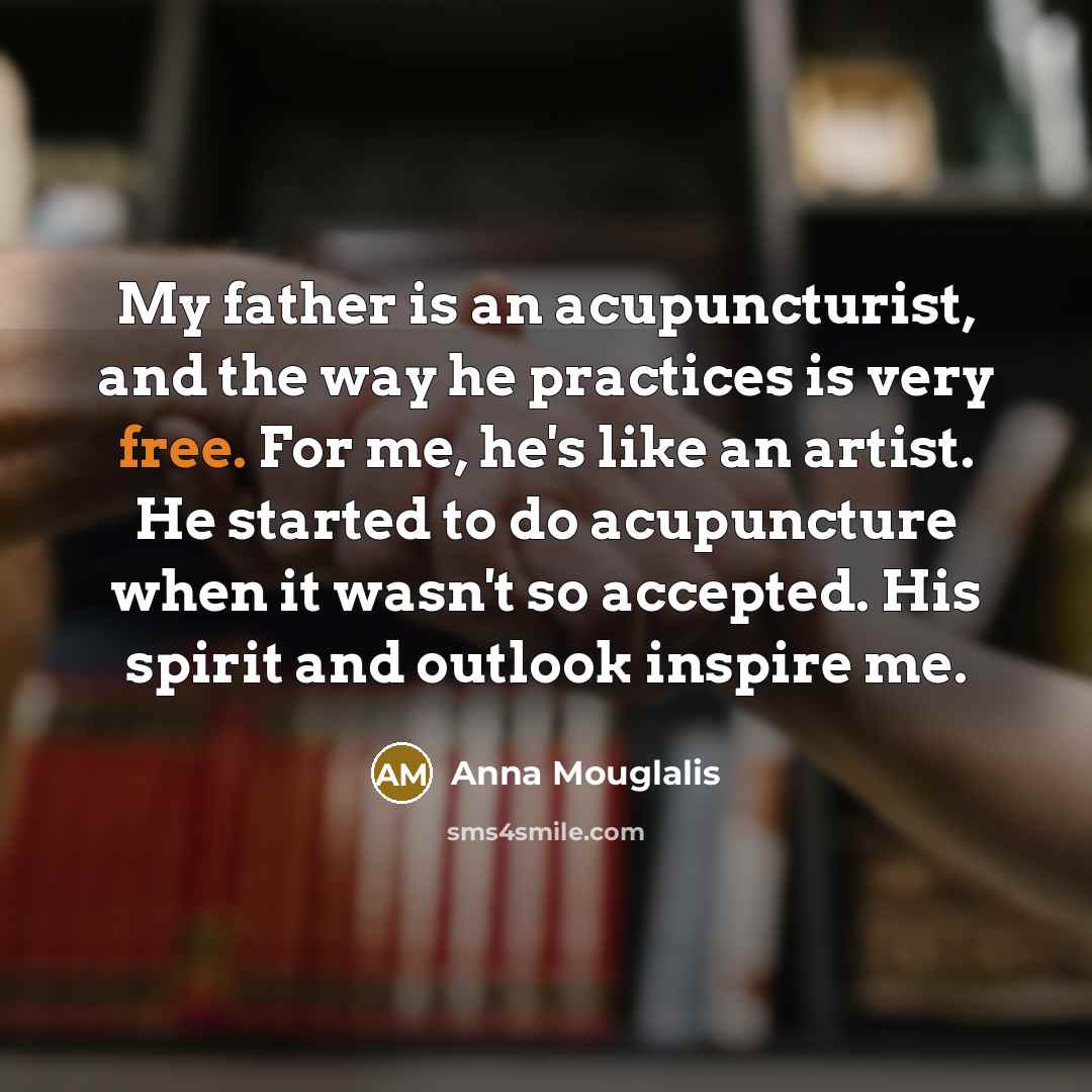 “My father is an acupuncturist, and the way he practices…” quote by Anna Mouglalis