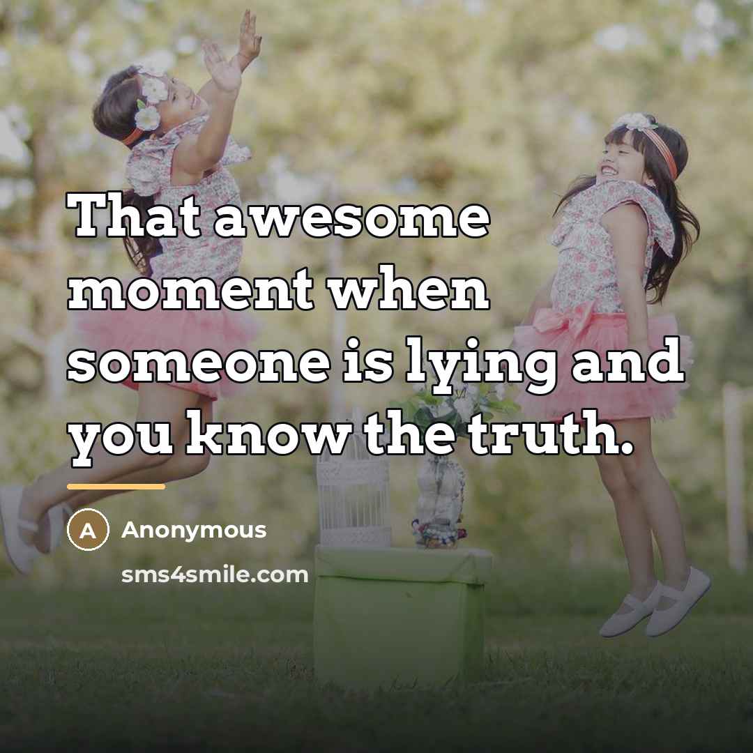 “That awesome moment when someone is lying and you know…” quote by Anonymous