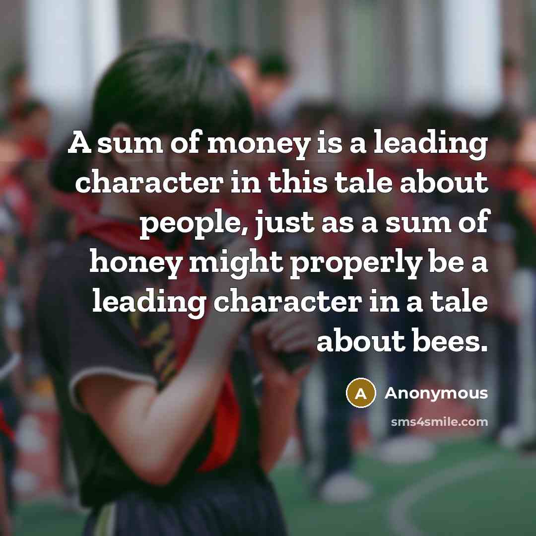 “A sum of money is a leading character in this…” quote by Anonymous