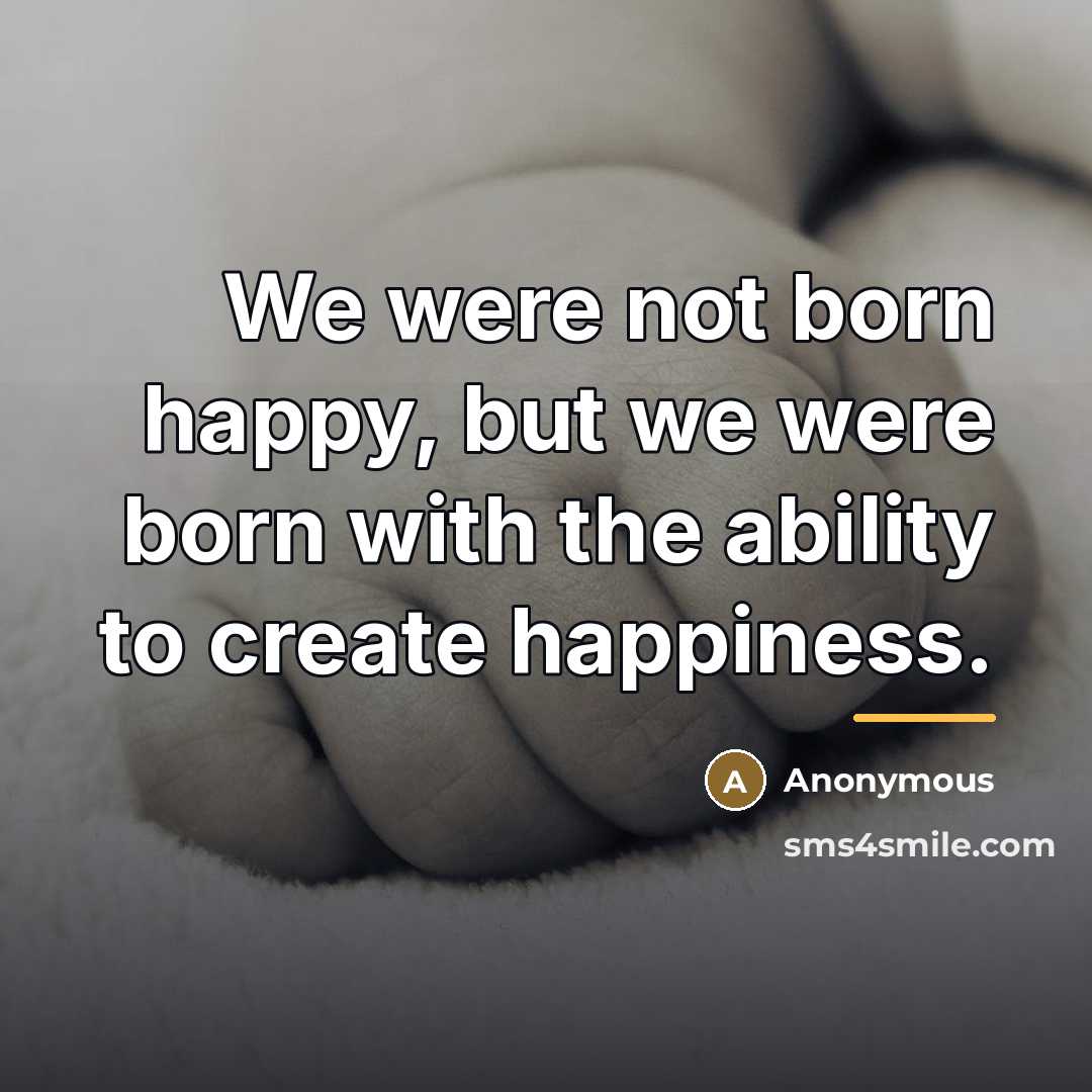 “We were not born happy, but we were born with…” quote by Anonymous