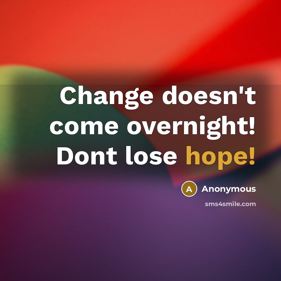 “Change doesn't come overnight! Dont lose hope!” quote by Anonymous