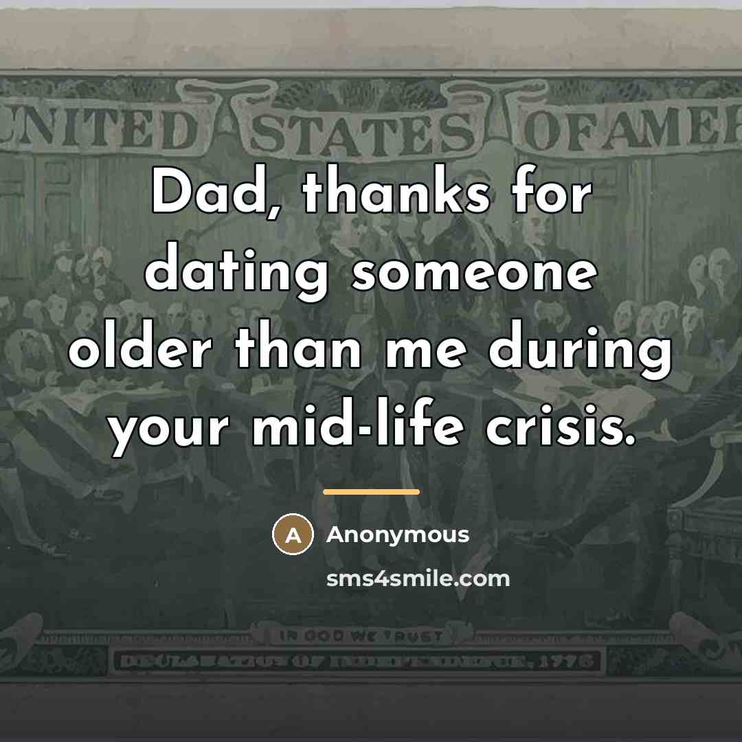 “Dad, thanks for dating someone older than me during your…” quote by Anonymous