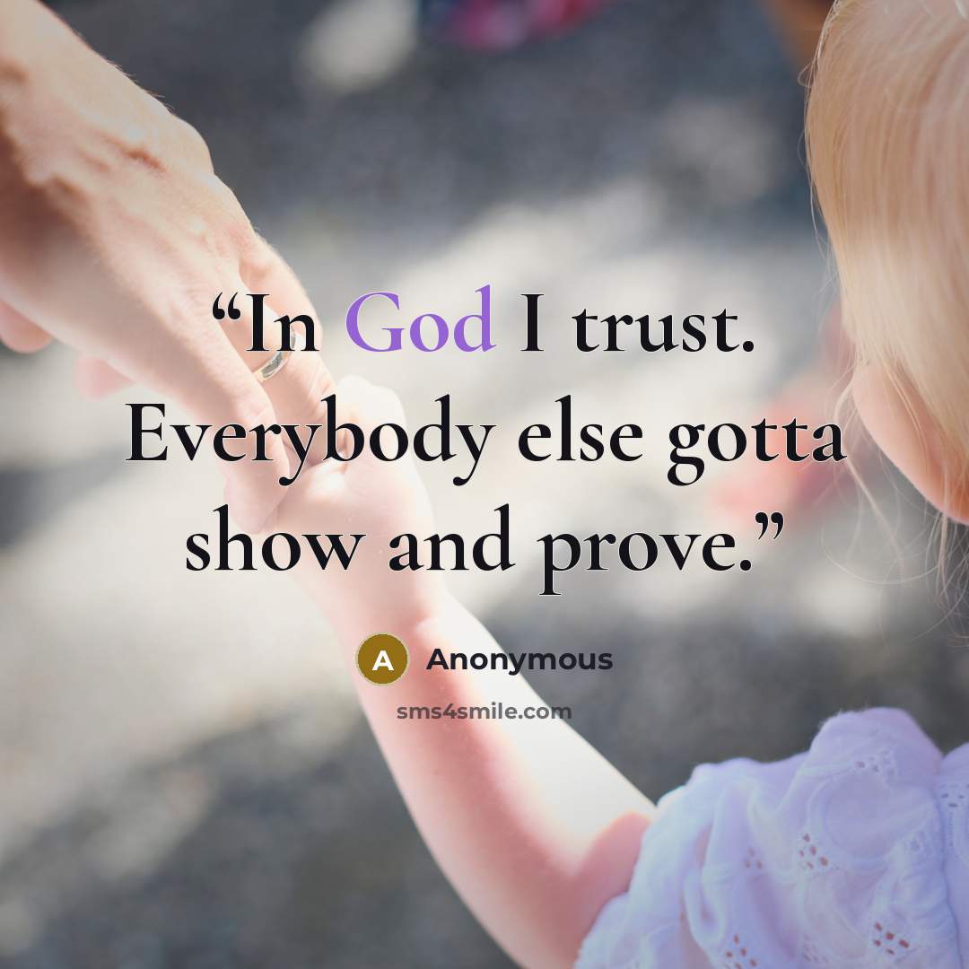 “In God I trust. Everybody else gotta show and prove.” quote by Anonymous