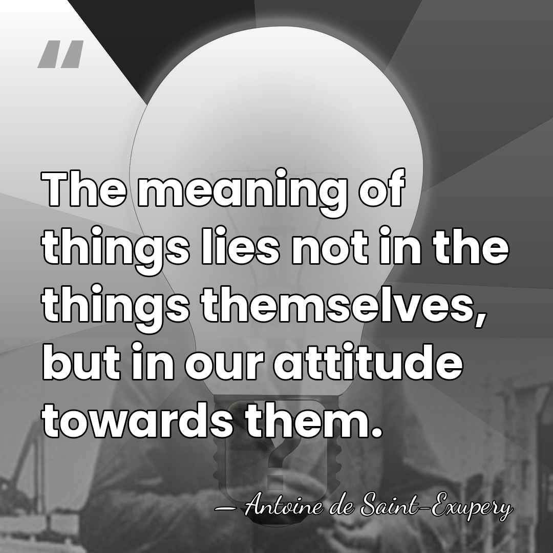 The meaning of things lies not in the things themselves, but in&hellip; - Antoine De Saint-Exupéry