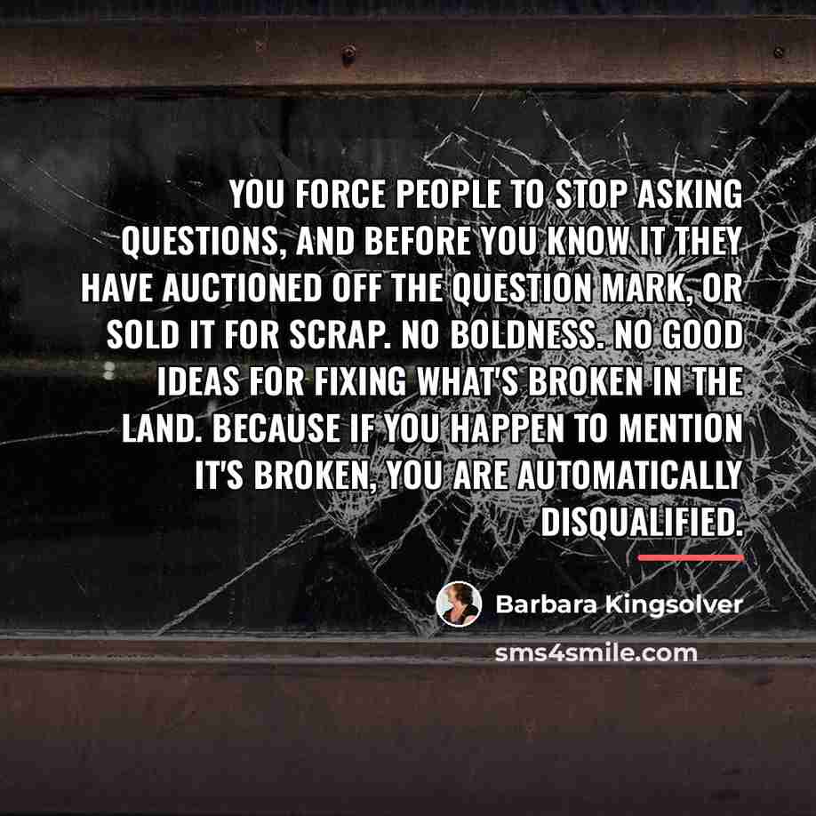 “You force people to stop asking questions, and before you…” quote by Barbara Kingsolver