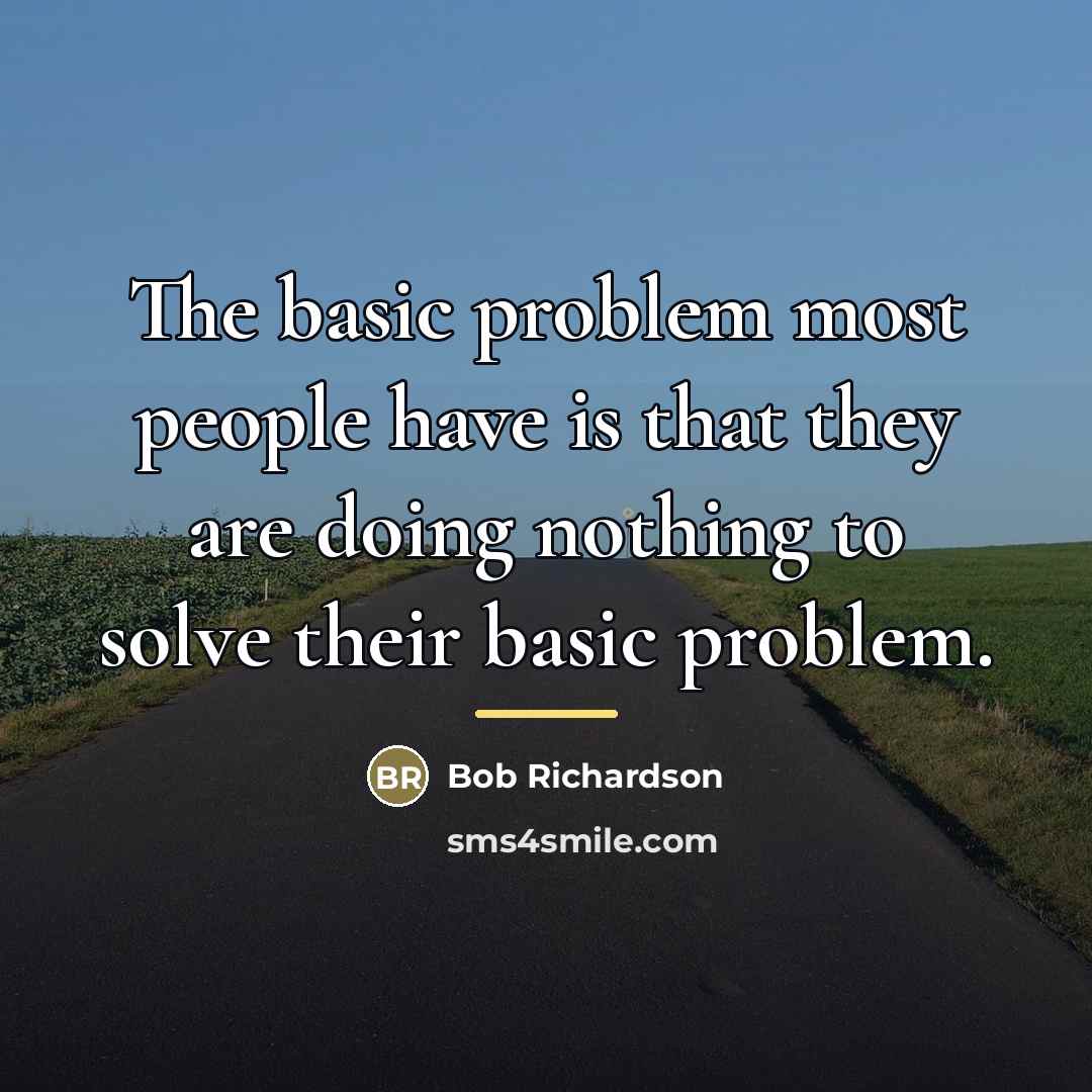 “The basic problem most people have is that they are…” quote by Bob Richardson