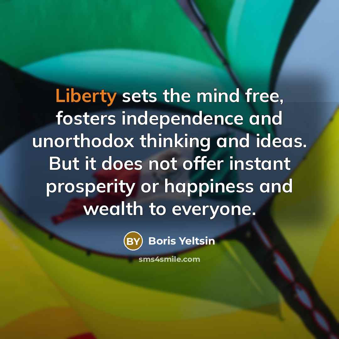 “Liberty sets the mind free, fosters independence and unorthodox thinking…” quote by Boris Yeltsin