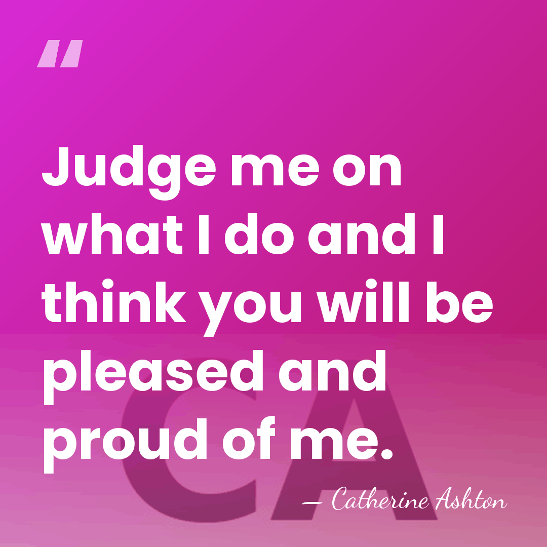 Judge me on what I do and I think you will be&hellip; - Catherine Ashton