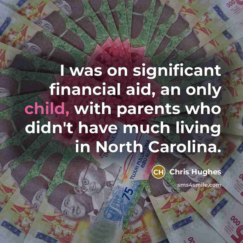 “I was on significant financial aid, an only child, with…” quote by Chris Hughes