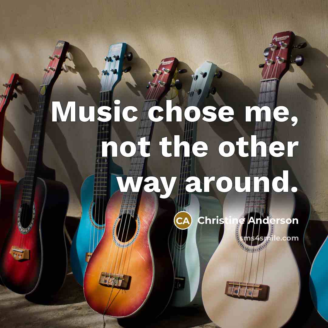 “Music chose me, not the other way around.” quote by Christine Anderson