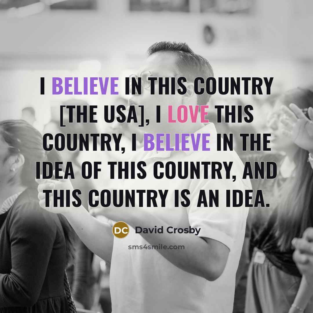 “I believe in this country [the USA], I love this…” quote by David Crosby